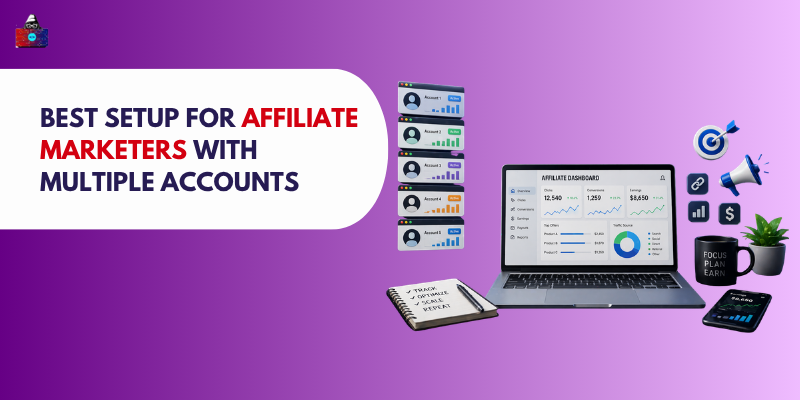 Best Setup for Affiliate Marketers with Multiple Accounts