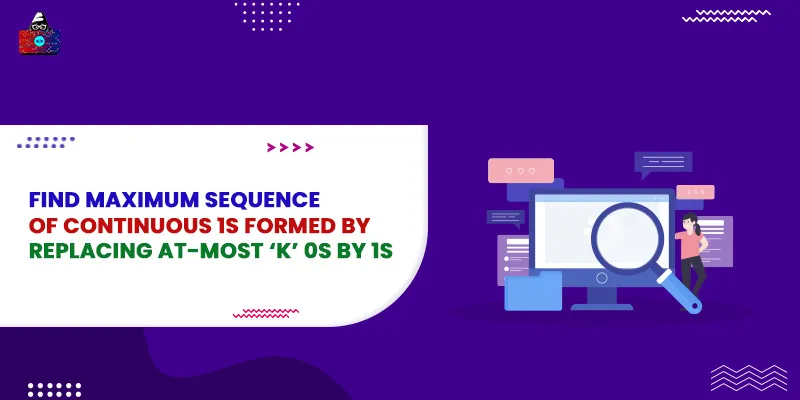 Find Maximum Sequence of Continuous 1s Formed by Replacing at-most ‘k’ 0s by 1s