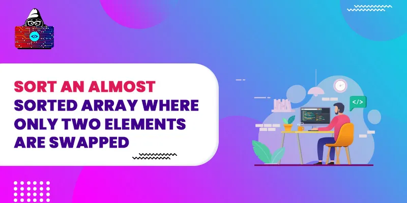 Sort an almost sorted array where only two elements are swapped