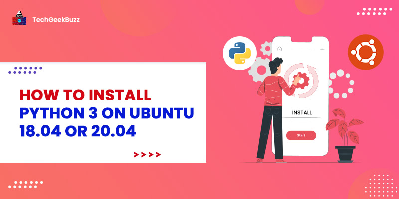 How to Install Python 3 on Ubuntu 18.04 or 20.04 {Step-by-Step}