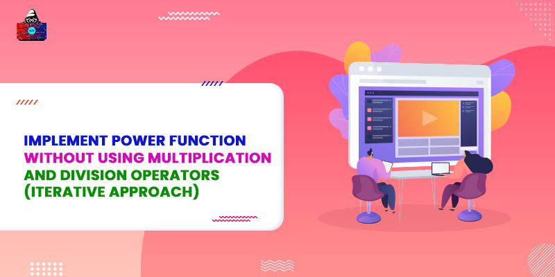 Implement power function without using multiplication and division operators (Iterative Approach)