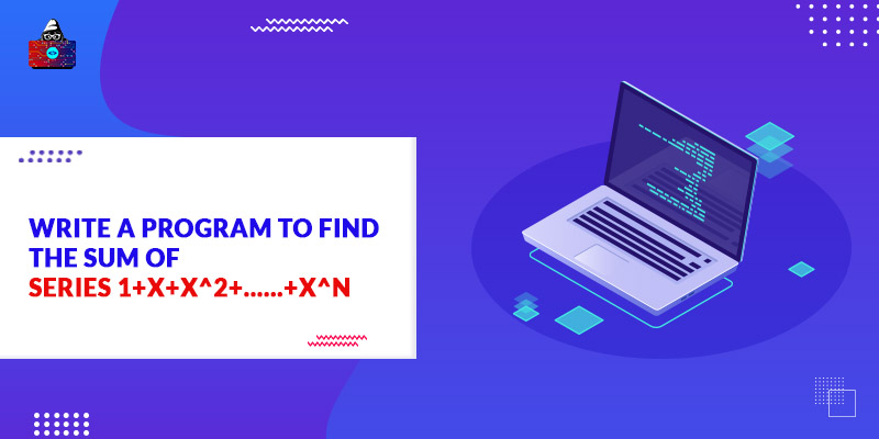 Write a Program to Find the Sum of Series 1+x+x^2+……+x^n