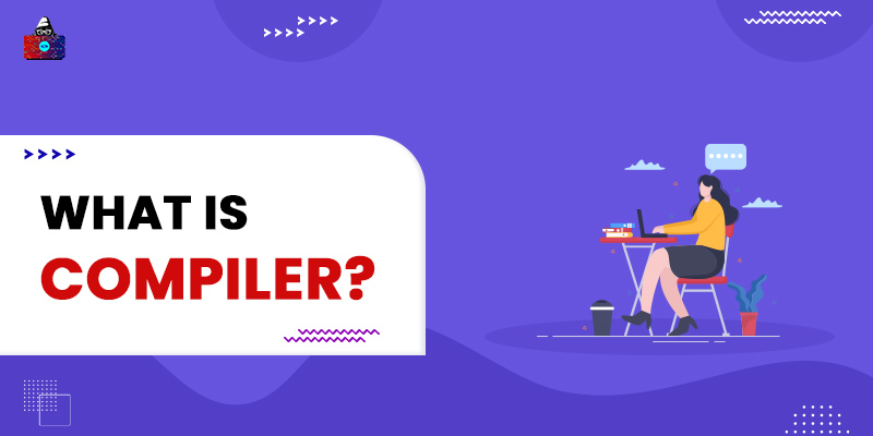 What is a Compiler?: Definition, Structure, Types, Applications