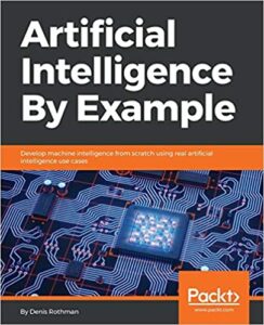 Artificial Intelligence by Example: Develop machine intelligence from scratch using real artificial intelligence use cases