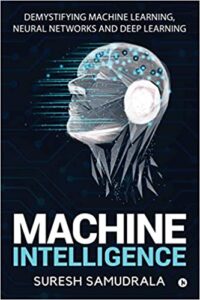 Machine Intelligence: Demystifying Machine Learning, Neural Networks and Deep Learning