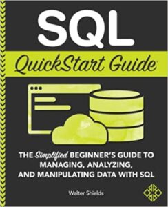 SQL QuickStart Guide: The Simplified Beginner's Guide to Managing, Analyzing, and Manipulating Data With SQL