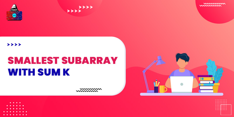 Find the smallest subarray length whose sum of elements is >= k