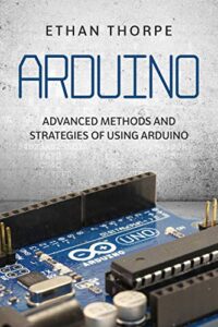 Arduino- Advanced Methods and Strategies of Using Arduino Kindle Edition